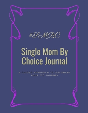 Single Mom By Choice Journal: A Guided Approach to Document Your TTC Journey by Morgan Carey