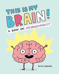 This Is My Brain!: A Book on Neurodiversity by Elise Gravel