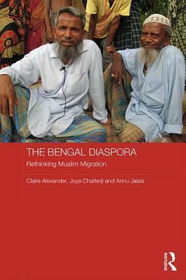 The Bengal Diaspora: Muslim Migrants in Britain, India and Bangladesh by Claire Alexander, Joya Chatterji, Annu Jalais