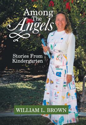 Among the Angels: Stories from Kindergarten by William L. Brown