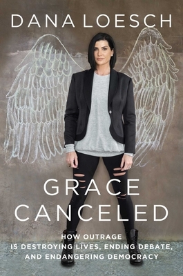 Grace Canceled: How Outrage Is Destroying Lives, Ending Debate, and Endangering Democracy by Dana Loesch