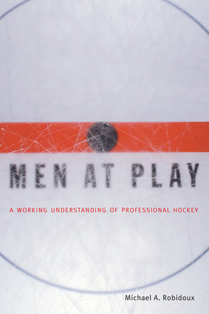 Men at Play: A Working Understanding of Professional Hockey by Michael A. Robidoux