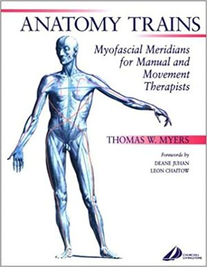 Anatomy Trains: Myofascial Meridians for Manual and Movement Therapists by Thomas W. Myers