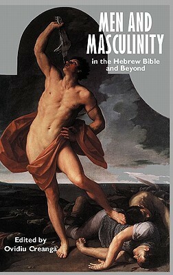 Men and Masculinity in the Hebrew Bible and Beyond by Ovidiu Creanga