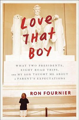 Love That Boy: What Two Presidents, Eight Road Trips, and My Son Taught Me About a Parent's Expectations by Ron Fournier