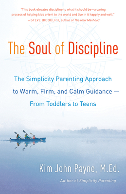 The Soul of Discipline: The Simplicity Parenting Approach to Warm, Firm, and Calm Guidance -- From Toddlers to Teens by Kim John Payne