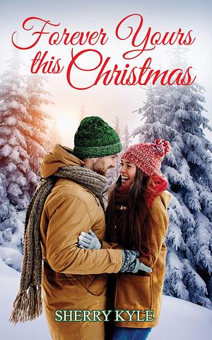 Forever Yours This Christmas: A Small-Town Christmas Romance by Sherry Kyle, Sherry Kyle