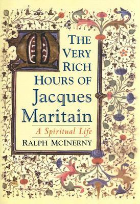The Very Rich Hours of Jacques Maritain: A Spiritual Life by Ralph McInerny