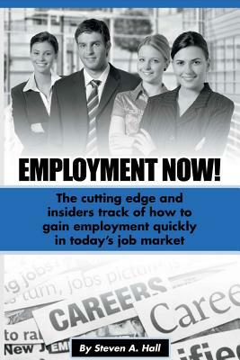 Employment Now!: The Cutting Edge and Insiders Track of How to Gain Employment Quickly! by Steve Hall