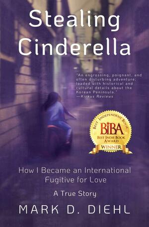 Stealing Cinderella: How I Became an International Fugitive for Love by Mark D. Diehl