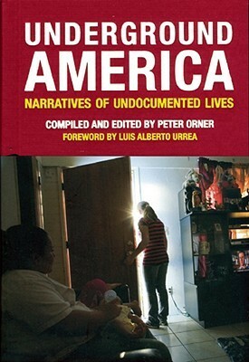 Underground America: Narratives of Undocumented Lives by Stephen Orner, Corinne Goria, Polly Bresnik, Luis Alberto, Tom Andes, Annie Holmes, Jaykumar Menon, Peter Orner, Luis Alberto Urrea