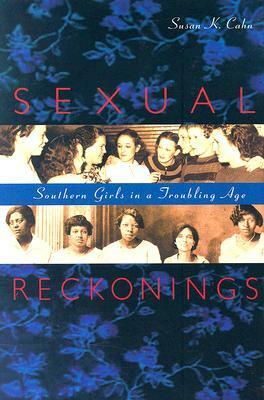Sexual Reckonings: Southern Girls in a Troubling Age by Susan K. Cahn