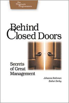 Behind Closed Doors: Secrets of Great Management by Johanna Rothman, Esther Derby