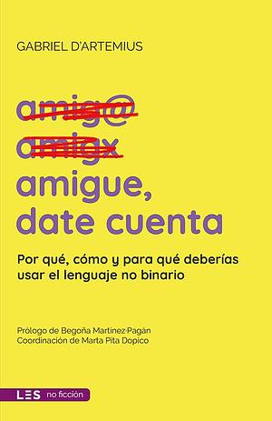 Amigue, date cuenta: Por qué, cómo y para qué deberías usar el lenguaje no binario by Gabriel D’Artemius