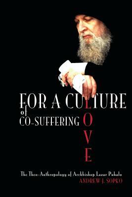 For a Culture of Co-Suffering Love: The Theo-Anthropology of Archbishop Lazar Puhalo by Andrew J. Sopko, David Goa