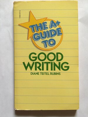 The A+ Guide To Good Writing by Diane Teitel Rubins