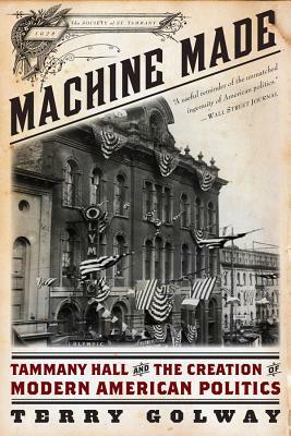 Machine Made: Tammany Hall and the Creation of Modern American Politics by Terry Golway