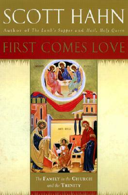 First Comes Love: Finding Your Family in the Church and the Trinity by Scott Hahn