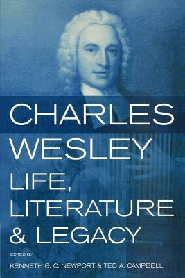 Charles Wesley: Life, Literature And Legacy by Kenneth G. C. Newport