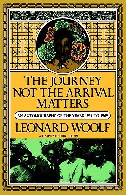 Journey Not The Arrival Matters: An Autobiography Of The Years 1939 To 1969 by Leonard Woolf