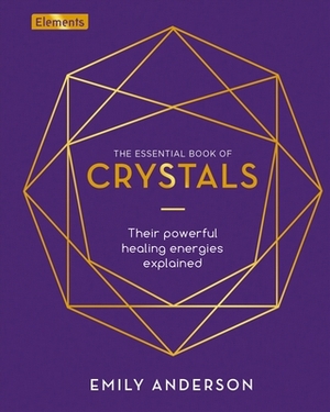 The Essential Book of Crystals: How to Use Their Healing Powers by Emily Anderson