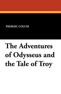 The Adventures of Odysseus and the Tale of Troy by Padraic Colum