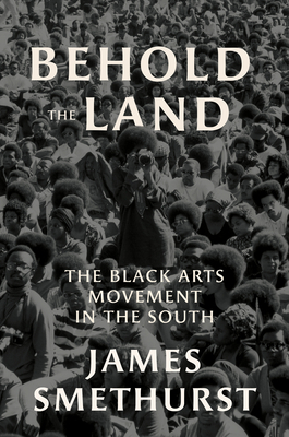 Behold the Land: The Black Arts Movement in the South by James Smethurst