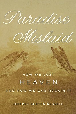 Paradise Mislaid: How We Lost Heaven and How We Can Regain It by Jeffrey Burton Russell