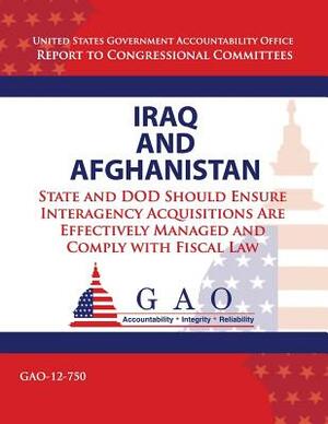 Iraq and Afghanistan: State and DOD Should Ensure Interagency Acquistions Are Effectively Managemed and Comply with Fiscal Law by Government Accountability Office