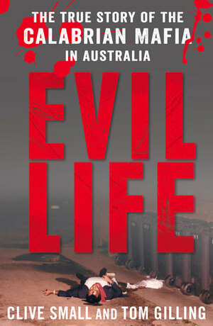 Evil Life: The True Story of the Calabrian Mafia in Australia by Tom Gilling, Clive Small