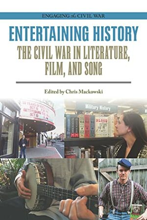 Entertaining History: The Civil War in Literature, Film, and Song by Chris Mackowski
