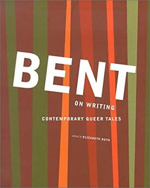 Bent on Writing: Contemporary Queer Tales by Elizabeth Ruth