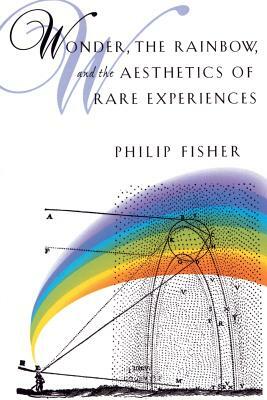 Wonder, the Rainbow, and the Aesthetics of Rare Experiences by Philip Fisher
