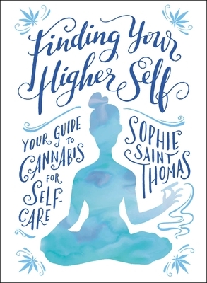 Finding Your Higher Self: Your Guide to Cannabis for Self-Care by Sophie Saint Thomas