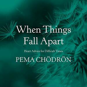 When Things Fall Apart: Heart Advice for Difficult Times by Pema Chödrön