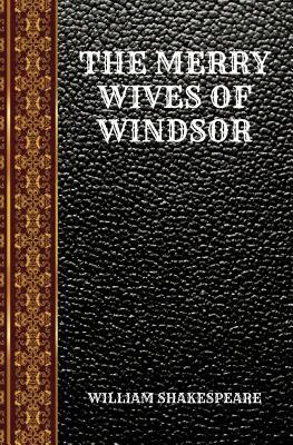 The Merry Wives of Windsor: By William Shakespeare by William Shakespeare