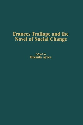 Frances Trollope and the Novel of Social Change by Brenda Ayres