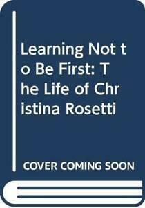 Learning Not to Be First:The Life of Christina Rosetti by Kate Jones