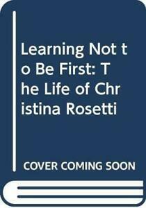 Learning Not to Be First:The Life of Christina Rosetti by Kate Jones
