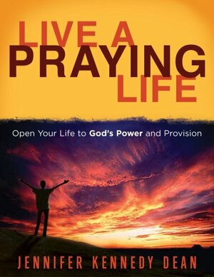 Live a Praying Life !: Open Your Life to God's Power and Provision by Jennifer Kennedy Dean