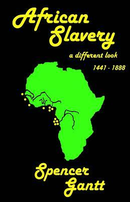 AFRICAN SLAVERY a different look 1441 - 1888 by Spencer Gantt
