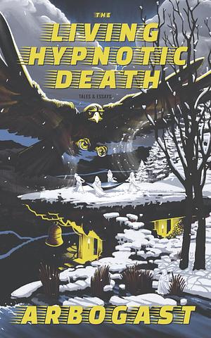 The Living Hypnotic Death: Tales & Essays by ARBOGAST