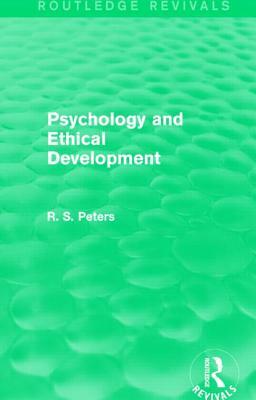 Psychology and Ethical Development (Routledge Revivals): A Collection of Articles on Psychological Theories, Ethical Development and Human Understandi by R. S. Peters