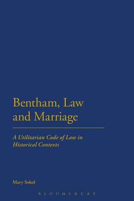 Bentham, Law and Marriage: A Utilitarian Code of Law in Historical Contexts by Mary Sokol