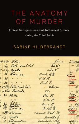 The Anatomy of Murder: Ethical Transgressions and Anatomical Science During the Third Reich by Sabine Hildebrandt