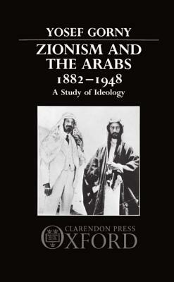 Zionism and the Arabs, 1882-1948: A Study of Ideology by Yosef Gorny