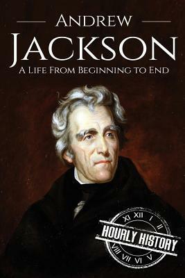 Andrew Jackson: A Life From Beginning to End by Hourly History