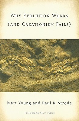 Why Evolution Works (and Creationism Fails) by Matt Young, Paul Strode