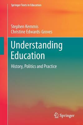 Understanding Education: History, Politics and Practice by Stephen Kemmis, Christine Edwards-Groves