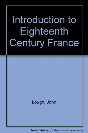 Introduction to Eighteenth Century France by John Lough